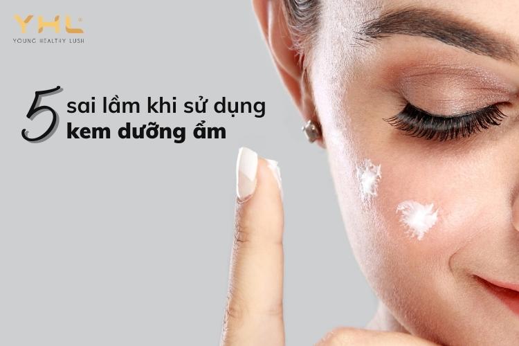 5 sai lầm khi sử dụng kem dưỡng ẩm mà bạn nên tránh