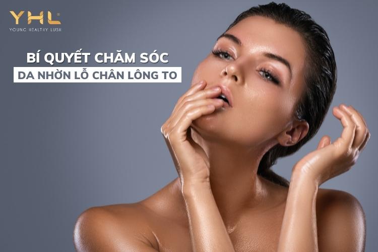 Hướng dẫn nàng cách chăm sóc da nhờn lỗ chân lông to