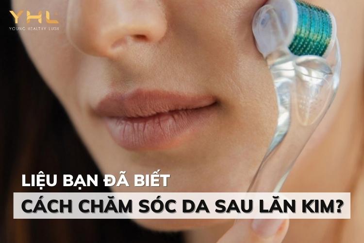 Mách nàng cách chăm sóc da sau lăn kim chuẩn y khoa