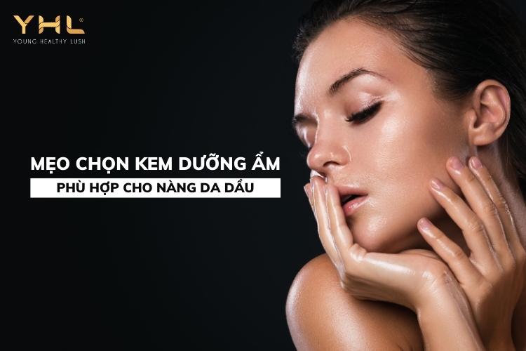 Mách nàng mẹo chọn kem dưỡng ẩm cho da dầu hiệu quả