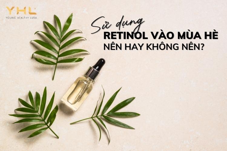 Nên hay không việc sử dụng Retinol vào mùa hè?