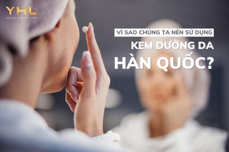 Tại sao chúng ta nên sử dụng kem dưỡng da Hàn Quốc?