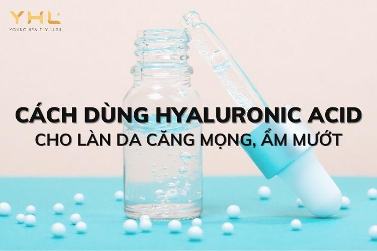 Mách nàng cách dùng Hyaluronic Acid cho làn da căng mướt