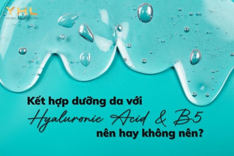 Kết hợp Hyaluronic Acid và B5 trong skincare: Nên hay không?