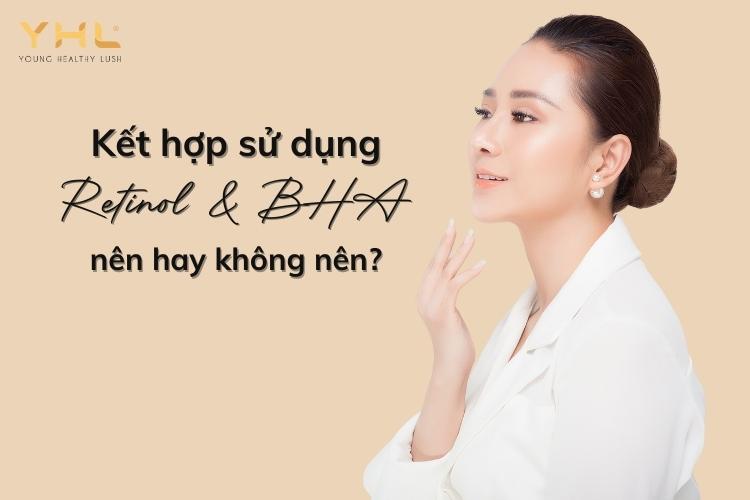 Nên hay không nên sử dụng cùng lúc Retinol và BHA?