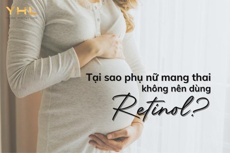 Tại sao Retinol không dùng cho phụ nữ mang thai?